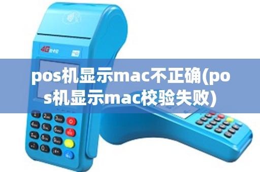 pos机显示mac不正确(pos机显示mac校验失败)