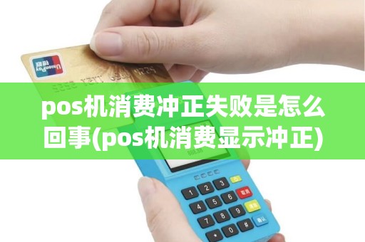 pos机消费冲正失败是怎么回事(pos机消费显示冲正)