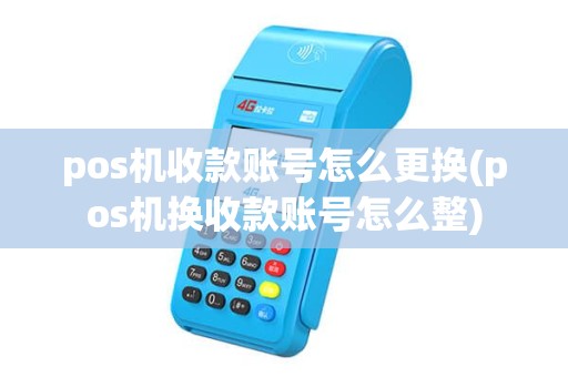 pos机收款账号怎么更换(pos机换收款账号怎么整)