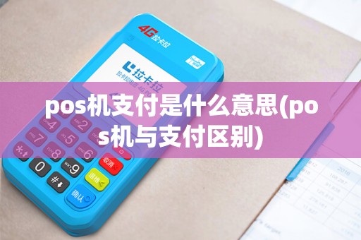 pos机支付是什么意思(pos机与支付区别) pos机支付是什么意思(pos机与支付区别)
