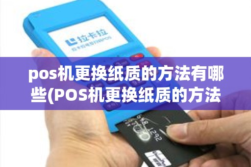 pos机更换纸质的方法有哪些(POS机更换纸质的方法) pos机更换纸质的方法有哪些(POS机更换纸质的方法)