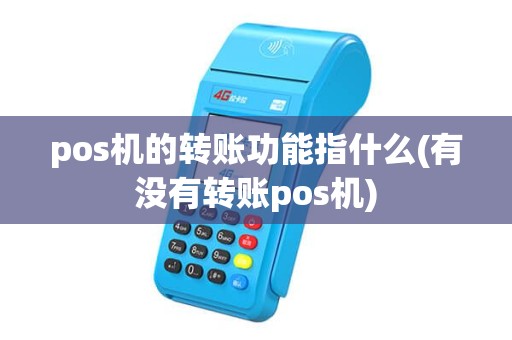 pos机的转账功能指什么(有没有转账pos机) pos机的转账功能指什么(有没有转账pos机)