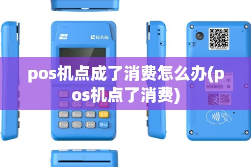 pos机点成了消费怎么办(pos机点了消费) pos机点成了消费怎么办(pos机点了消费)
