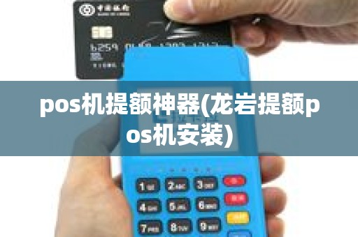 pos机提额神器(龙岩提额pos机安装) pos机提额神器(龙岩提额pos机安装)