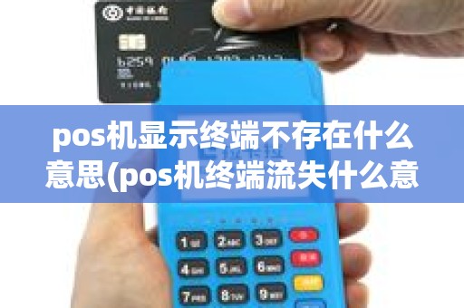 pos机显示终端不存在什么意思(pos机终端流失什么意思) pos机显示终端不存在什么意思(pos机终端流失什么意思)