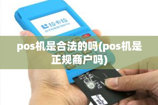pos机是合法的吗(pos机是正规商户吗) pos机是合法的吗(pos机是正规商户吗)