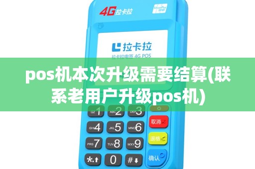 pos机本次升级需要结算(联系老用户升级pos机) pos机本次升级需要结算(联系老用户升级pos机)