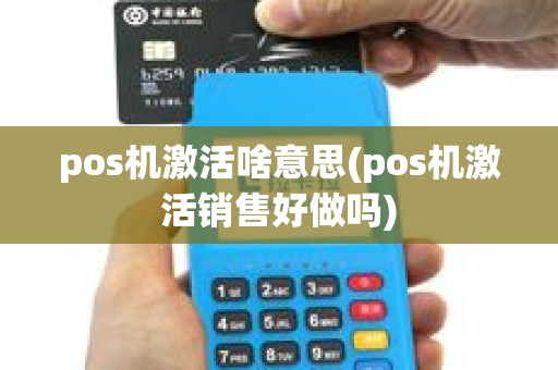 pos机激活啥意思(pos机激活销售好做吗) pos机激活啥意思(pos机激活销售好做吗)