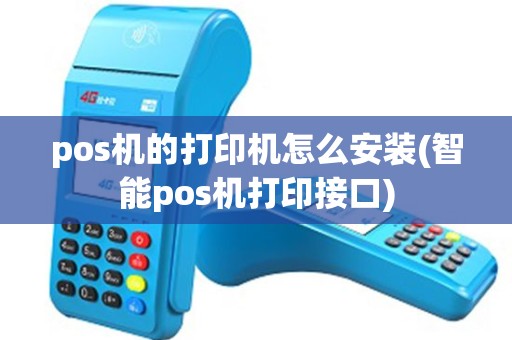pos机的打印机怎么安装(智能pos机打印接口)
