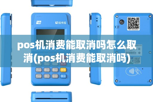pos机消费能取消吗怎么取消(pos机消费能取消吗) pos机消费能取消吗怎么取消(pos机消费能取消吗)