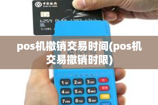 pos机撤销交易时间(pos机交易撤销时限) pos机撤销交易时间(pos机交易撤销时限)