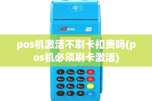 pos机激活不刷卡扣费吗(pos机必须刷卡激活) pos机激活不刷卡扣费吗(pos机必须刷卡激活)
