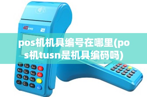 pos机机具编号在哪里(pos机tusn是机具编码吗) pos机机具编号在哪里(pos机tusn是机具编码吗)