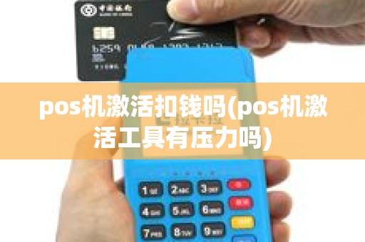 pos机激活扣钱吗(pos机激活工具有压力吗)