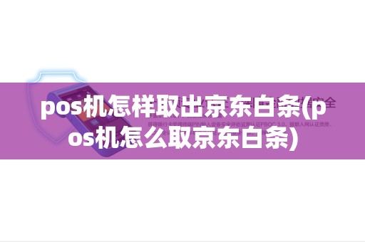 pos机怎样取出京东白条(pos机怎么取京东白条)