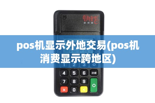 pos机显示外地交易(pos机消费显示跨地区) pos机显示外地交易(pos机消费显示跨地区)