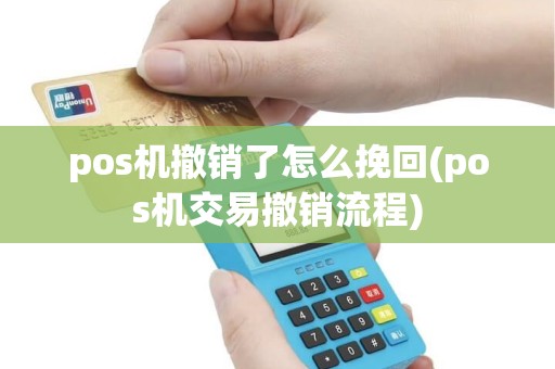 pos机撤销了怎么挽回(pos机交易撤销流程)