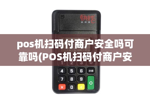 pos机扫码付商户安全吗可靠吗(POS机扫码付商户安全)
