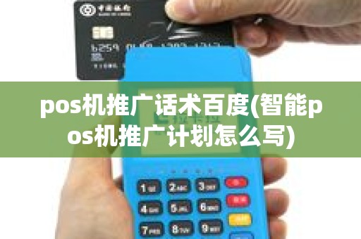 pos机推广话术百度(智能pos机推广计划怎么写) pos机推广话术百度(智能pos机推广计划怎么写)
