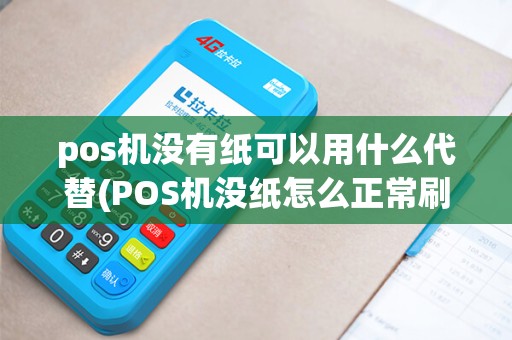 pos机没有纸可以用什么代替(POS机没纸怎么正常刷卡) pos机没有纸可以用什么代替(POS机没纸怎么正常刷卡)