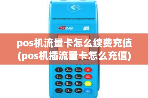 pos机流量卡怎么续费充值(pos机插流量卡怎么充值)