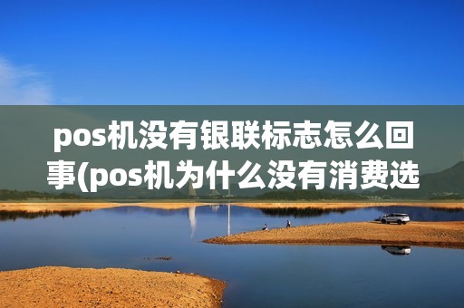 pos机没有银联标志怎么回事(pos机为什么没有消费选项) pos机没有银联标志怎么回事(pos机为什么没有消费选项)
