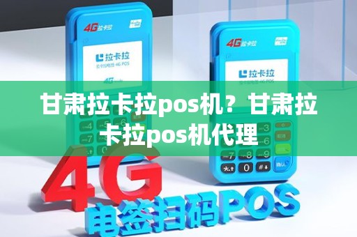 甘肃拉卡拉pos机？甘肃拉卡拉pos机代理