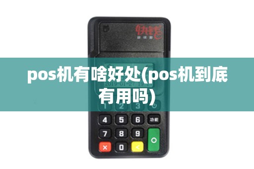 pos机有啥好处(pos机到底有用吗) pos机有啥好处(pos机到底有用吗)