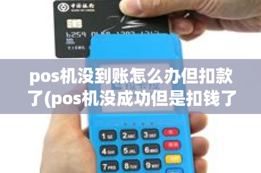 pos机没到账怎么办但扣款了(pos机没成功但是扣钱了) pos机没到账怎么办但扣款了(pos机没成功但是扣钱了)