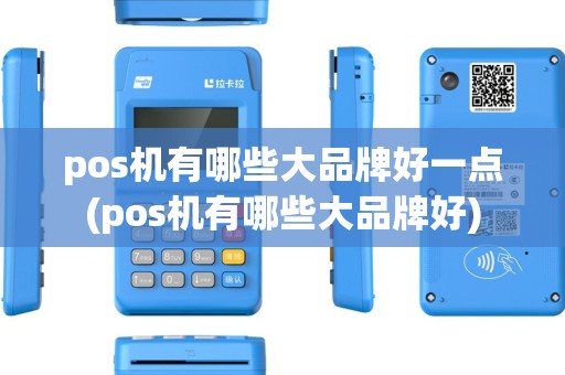 pos机有哪些大品牌好一点(pos机有哪些大品牌好) pos机有哪些大品牌好一点(pos机有哪些大品牌好)
