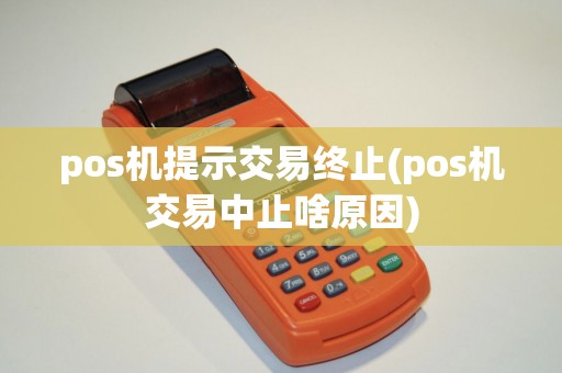 pos机提示交易终止(pos机交易中止啥原因)
