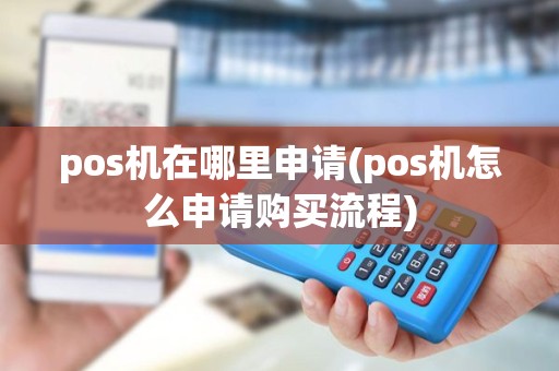 pos机在哪里申请(pos机怎么申请购买流程) pos机在哪里申请(pos机怎么申请购买流程)