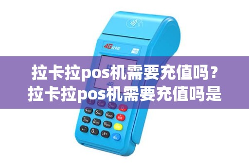 拉卡拉pos机需要充值吗？拉卡拉pos机需要充值吗是真的吗