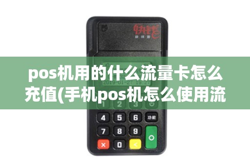 pos机用的什么流量卡怎么充值(手机pos机怎么使用流量卡) pos机用的什么流量卡怎么充值(手机pos机怎么使用流量卡)