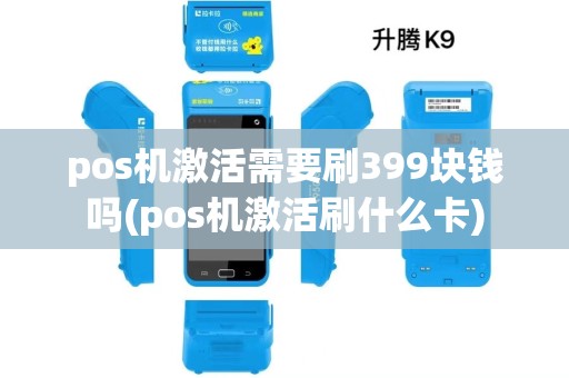 pos机激活需要刷399块钱吗(pos机激活刷什么卡) pos机激活需要刷399块钱吗(pos机激活刷什么卡)