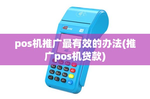 pos机推广最有效的办法(推广pos机贷款)