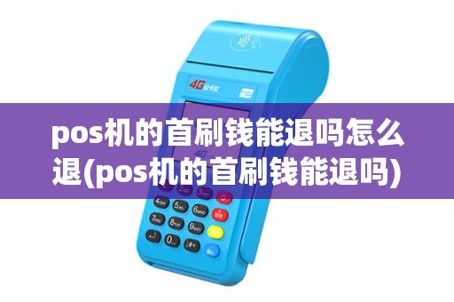 pos机的首刷钱能退吗怎么退(pos机的首刷钱能退吗)