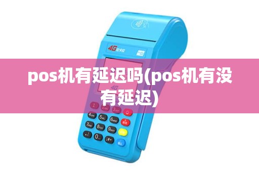 pos机有延迟吗(pos机有没有延迟)