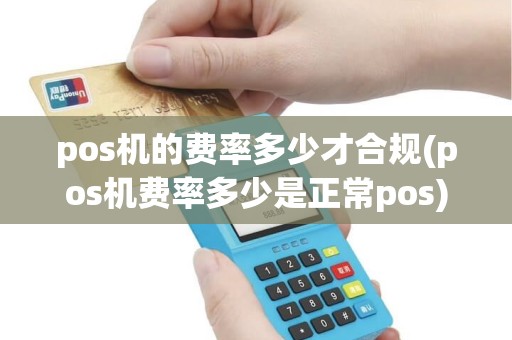 pos机的费率多少才合规(pos机费率多少是正常pos)