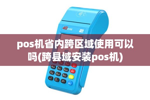 pos机省内跨区域使用可以吗(跨县域安装pos机)