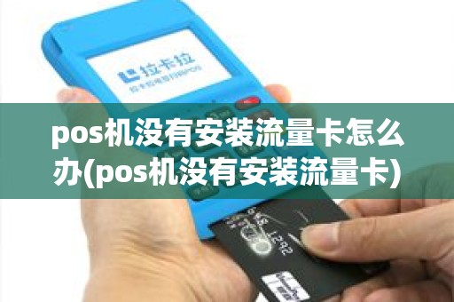 pos机没有安装流量卡怎么办(pos机没有安装流量卡)