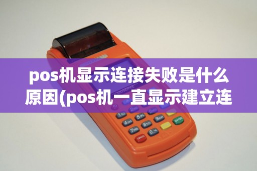 pos机显示连接失败是什么原因(pos机一直显示建立连接)