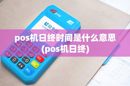 pos机日终时间是什么意思(pos机日终)