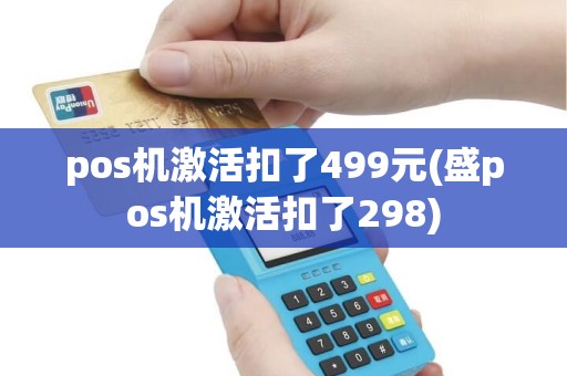 pos机激活扣了499元(盛pos机激活扣了298)