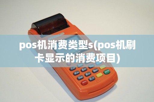 pos机消费类型s(pos机刷卡显示的消费项目)