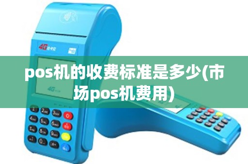 pos机的收费标准是多少(市场pos机费用) pos机的收费标准是多少(市场pos机费用)