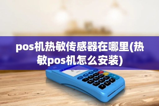 pos机热敏传感器在哪里(热敏pos机怎么安装) pos机热敏传感器在哪里(热敏pos机怎么安装)