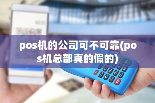 pos机的公司可不可靠(pos机总部真的假的) pos机的公司可不可靠(pos机总部真的假的)