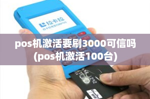 pos机激活要刷3000可信吗(pos机激活100台) pos机激活要刷3000可信吗(pos机激活100台)