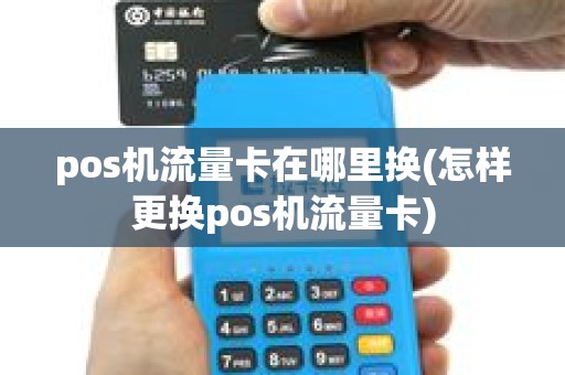 pos机流量卡在哪里换(怎样更换pos机流量卡) pos机流量卡在哪里换(怎样更换pos机流量卡)